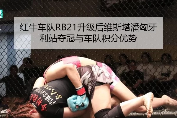 红牛车队RB21升级后维斯塔潘匈牙利站夺冠与车队积分优势